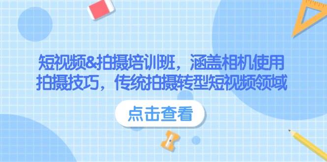 短视频&拍摄培训班，涵盖相机使用、拍摄技巧，传统拍摄转型短视频领域-老K资源网