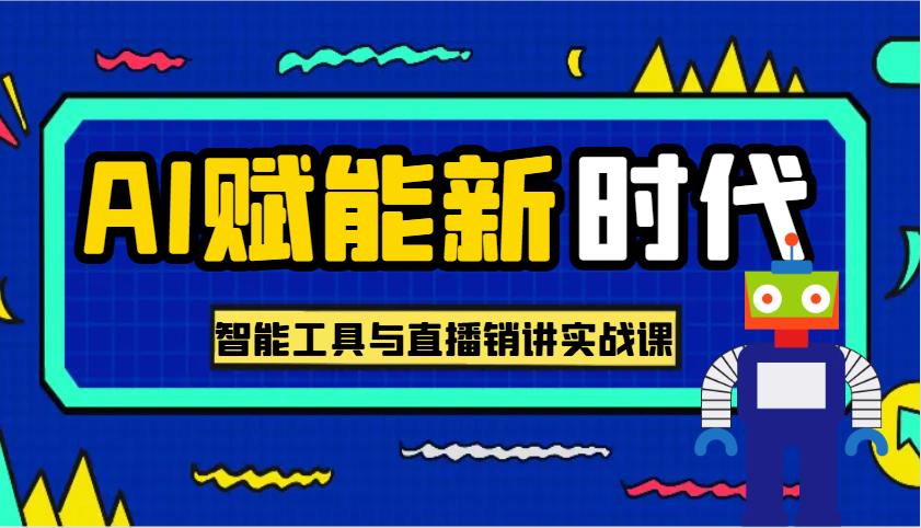 AI赋能新时代·从入门到精通的智能工具与直播销讲实战课，助您在数字时代脱颖而出！-老K资源网