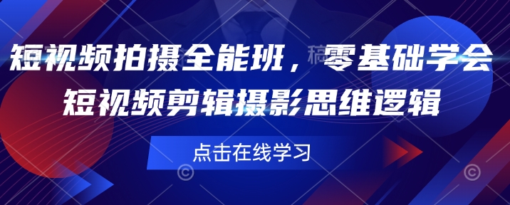 短视频拍摄全能班，零基础学会短视频剪辑摄影思维逻辑-老K资源网