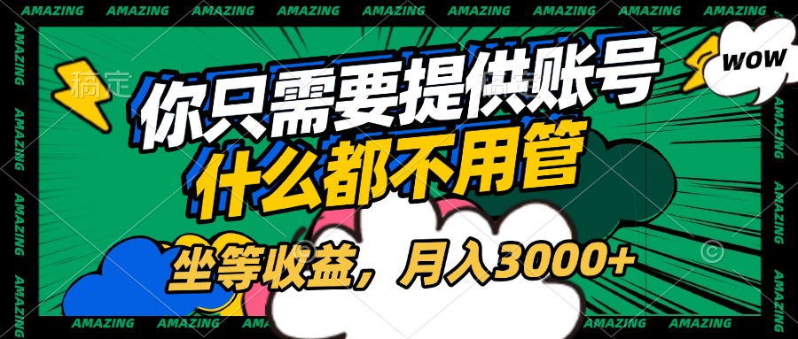 账号全程托管，你只需要提供账号，什么都不用管，坐等收益，月入3000+-老K资源网