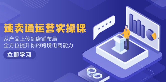 速卖通运营实操课，从产品上传到店铺布局，全方位提升你的跨境电商能力-老K资源网