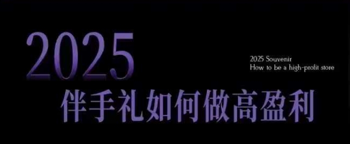 2025伴手礼如何做高盈利门店，小白保姆级伴手礼开店指南，伴手礼最新实战10大攻略，突破获客瓶颈-老K资源网