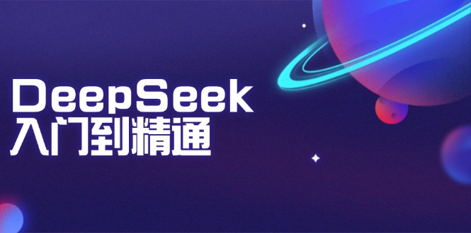 DeepSeek入门到精通：掌握文本生成、知识推理与编程辅助，提升AI应用能力-老K资源网