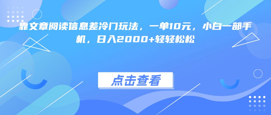 靠文章阅读信息差冷门玩法，一单10元，小白一部手机，日入2000+轻轻松松-老K资源网
