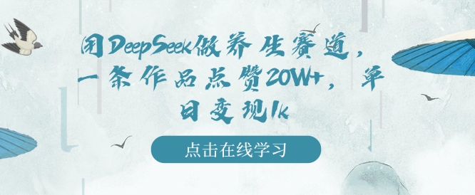 用DeepSeek做养生赛道，一条作品点赞20W+，单日变现1k-老K资源网