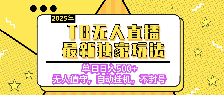 【独家】2025年TB无人直播最新玩法，单日日入500+，无人值守，自动挂机，不封号独家玩法-老K资源网