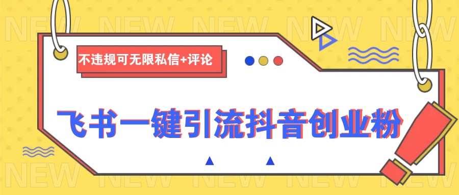 飞书一键引流抖音创业粉，不违规可 无限私信+评论-老K资源网