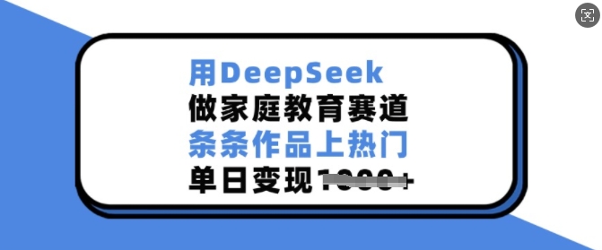 用DeepSeek做家庭教育赛道，条条作品上热门，单日变现多张-老K资源网