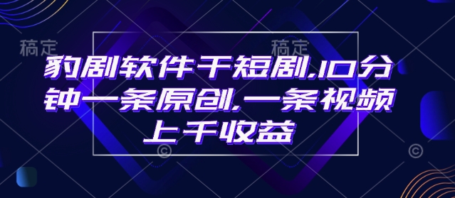 豹剧软件干短剧，10分钟一条原创，爆一条视频上千收益-老K资源网