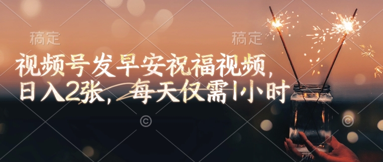 视频号发早安祝福视频，日入2张，每天仅需1小时-老K资源网