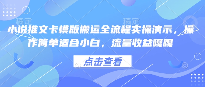 小说推文卡模版搬运全流程实操演示，操作简单适合小白，流量收益嘎嘎-老K资源网