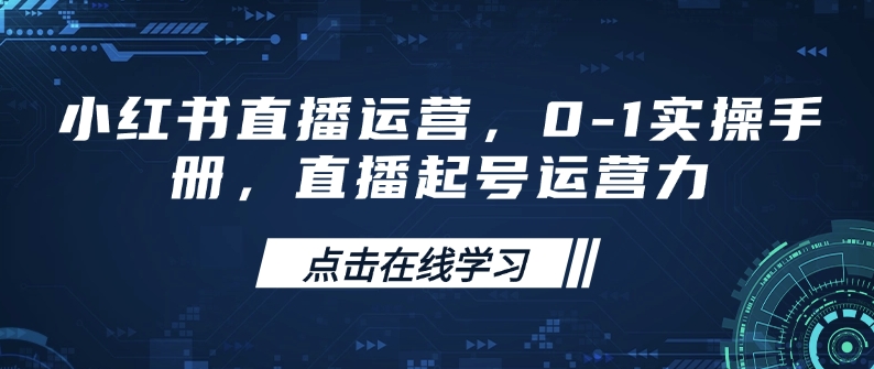 小红书直播运营，0-1实操手册，直播起号运营力-老K资源网