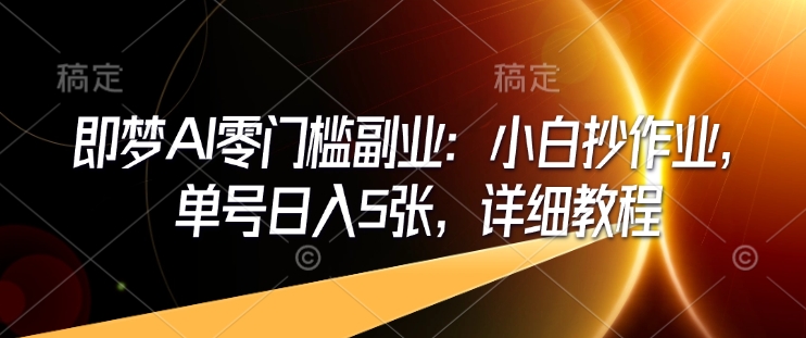 即梦AI零门槛副业：小白抄作业，单号日入5张，详细教程-老K资源网