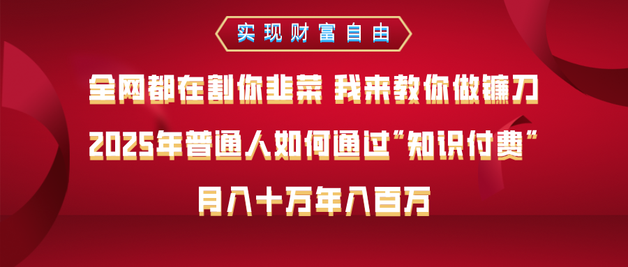 全网都在割你韭菜 我来教你做镰刀，2025年普通人如何通过知识付费，月入十万年入百万–实现财富自由-老K资源网