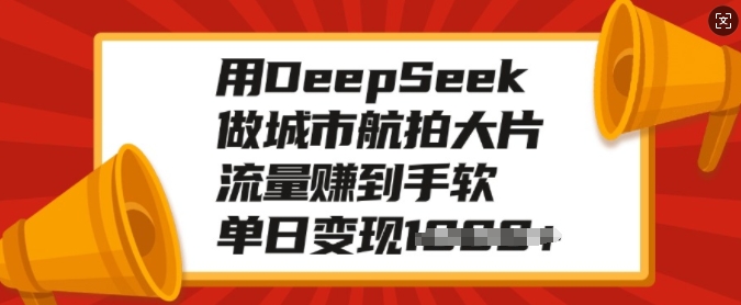 用DeepSeek做城市航拍大片，流量赚到手软，单日变现多张-老K资源网