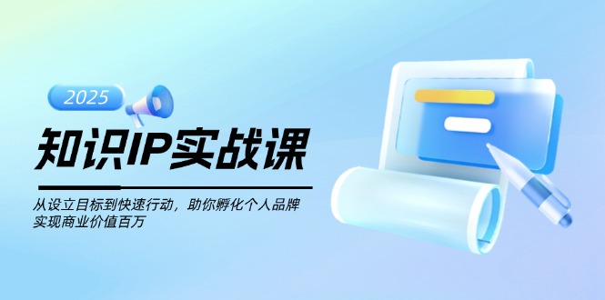 （14251期）知识IP实战课，从设立目标到快速行动，助你孵化个人品牌，实现商业价值…-老K资源网