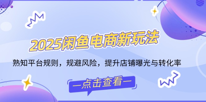（14232期）2025闲鱼电商新玩法，熟知平台规则，规避风险，提升店铺曝光与转化率-老K资源网