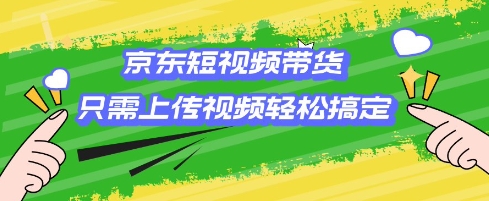 京东短视频带货，只需上传视频就搞定，小白轻松上手-老K资源网