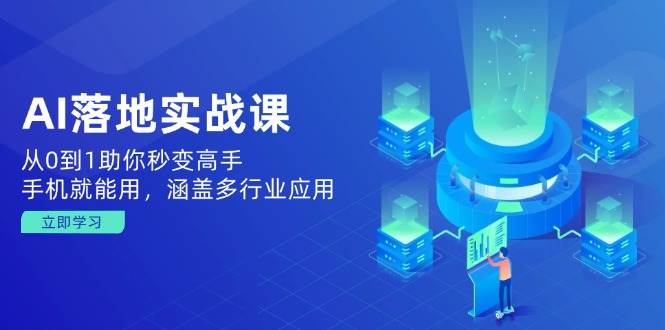 AI落地实战课：从0到1助你秒变高手，手机就能用，涵盖多行业应用-老K资源网