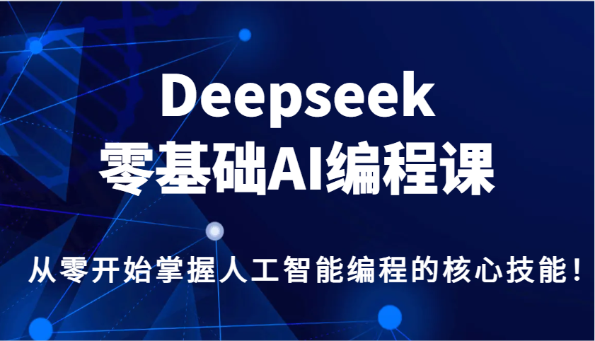 Deepseek零基础AI编程课，从零开始掌握人工智能编程的核心技能！-老K资源网