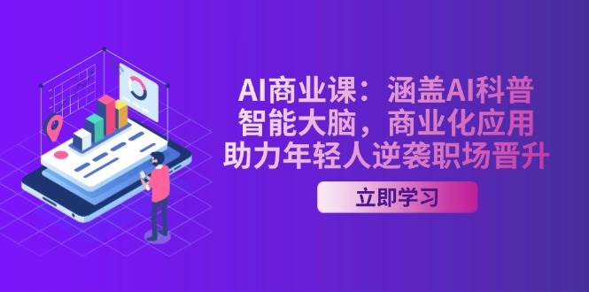AI商业课：涵盖AI科普，智能大脑，商业化应用，助力年轻人逆袭职场晋升-老K资源网