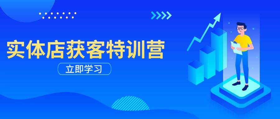 实体店获客特训营：从剪辑发布到运营引导，揭秘实体企业线上获客全攻略-老K资源网