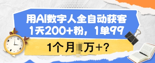 用AI数字人全自动获客，1天200+粉，1单99，1个月1个W+?-老K资源网