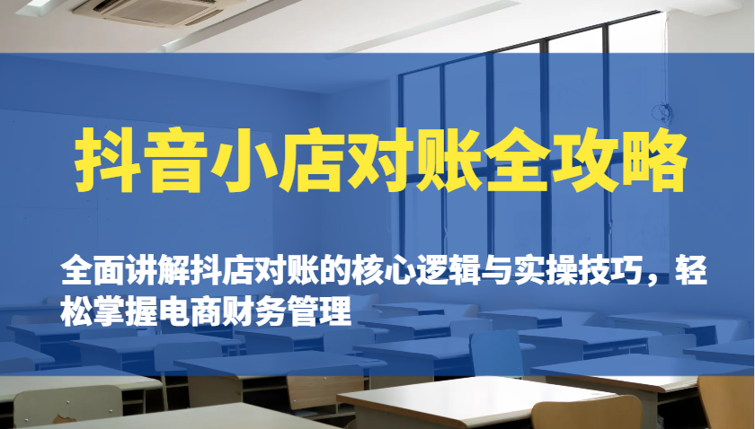 抖音小店对账全攻略：全面讲解抖店对账的核心逻辑与实操技巧，轻松掌握电商财务管理-老K资源网
