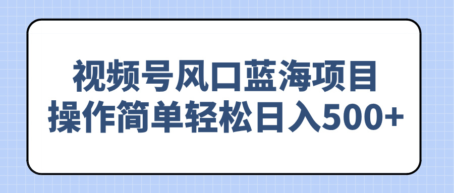 视频号风口蓝海项目，操作简单轻松日入500+-老K资源网