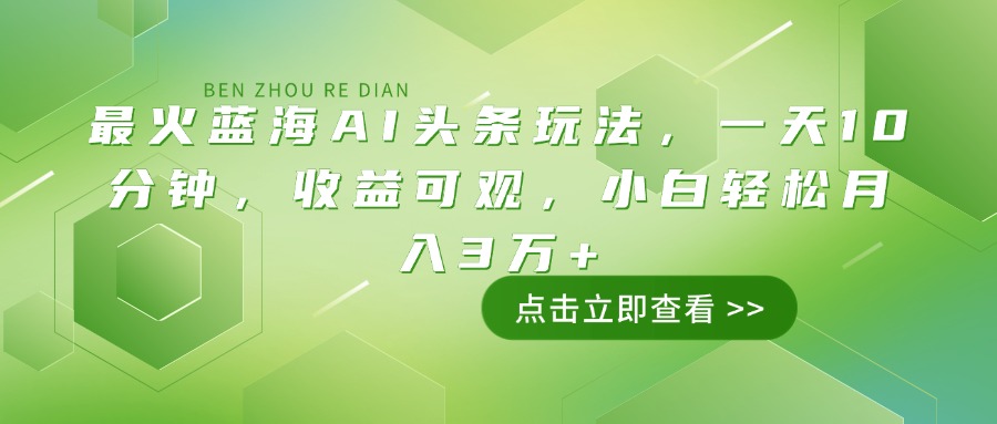 最火蓝海AI头条玩法，一天10分钟，收益可观，小白轻松月入3万+-老K资源网