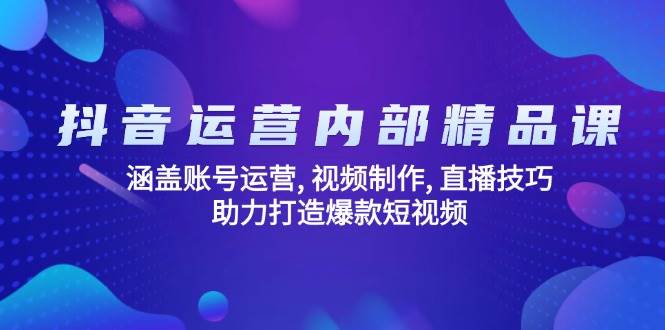 抖音运营内部精品课：涵盖账号运营, 视频制作, 直播技巧, 助力打造爆款短视频-老K资源网