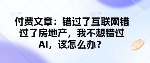 付费文章：错过了互联网错过了房地产，我不想错过AI，该怎么办？-老K资源网