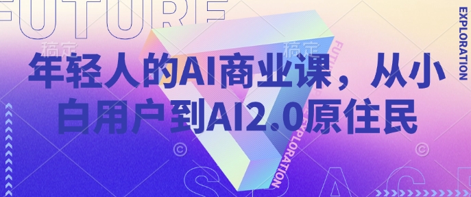 年轻人的AI商业课，从小白用户到AI2.0原住民-老K资源网