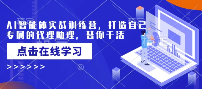 AI智能体实战训练营，打造自己专属的代理助理，替你干活-老K资源网