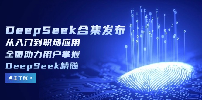 DeepSeek合集发布，从入门到职场应用，全面助力用户掌握DeepSeek精髓-老K资源网