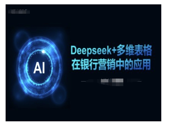 Deepseek+多维表格在银行营销场景中的应用-老K资源网