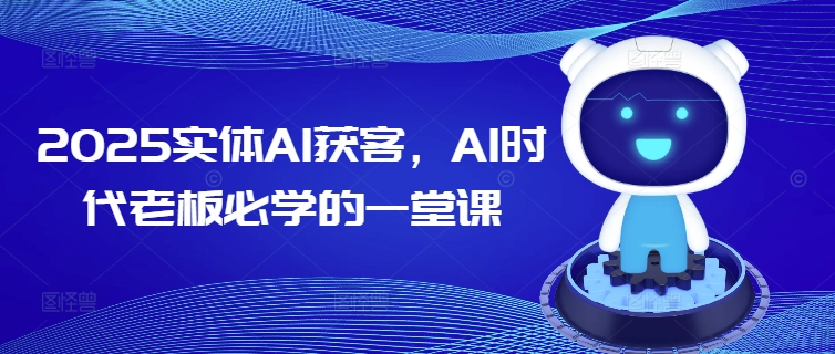2025实体AI获客，AI时代老板必学的一堂课-老K资源网