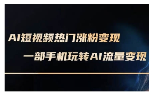 AI数字人制作短视频超级变现实操课，一部手机玩转短视频变现(更新2月)-老K资源网