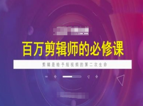 百万剪辑师必修课，剪辑是给予短视频的第二次生命-老K资源网