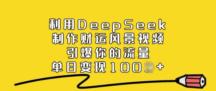 利用DeepSeek制作财运风景视频，引爆你的流量，单日变现多张-老K资源网