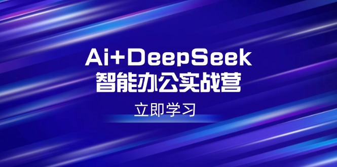 Ai+DeepSeek智能办公实战营：解锁AI写作、设计、PPT等高薪技能-老K资源网