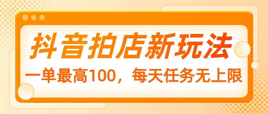 抖音拍店新玩法，一单最高100，每天任务无上限-老K资源网