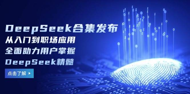 DeepSeek合集发布，从入门到职场应用，全面助力用户掌握DeepSeek精髓-老K资源网