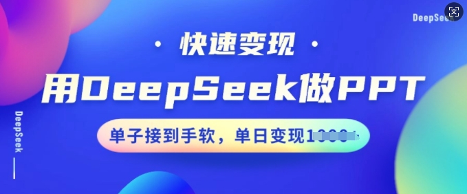 用DeepSeek做PPT，快速变现，单子接到手软，单日变现多张-老K资源网