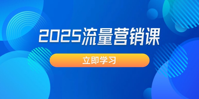 2025流量营销课：直击业绩卡点, 拓客新策略, 提高转化率, 设计生意模式-老K资源网