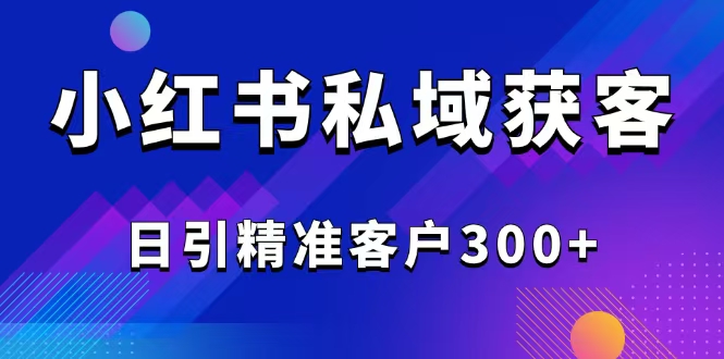 2025最新小红书平台引流获客截流自热玩法讲解，日引精准客户300+-老K资源网