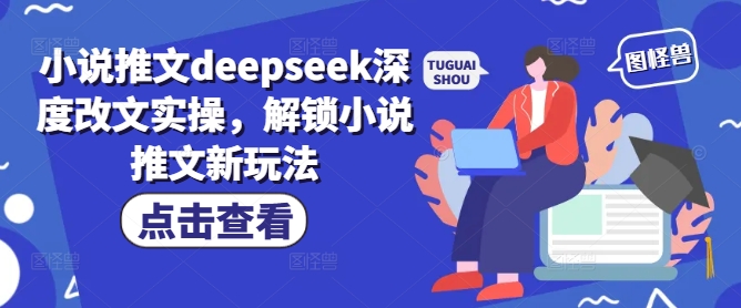 小说推文deepseek深度改文实操，解锁小说推文新玩法-老K资源网
