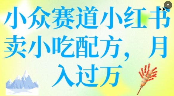 小众赛道小红书卖小吃配方，操作简单，月入过W-老K资源网