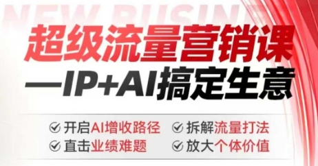 2025年超级流量营销课，IP+AI搞定生意，开启AI增收路径 直击业绩难题 拆解流量打法 放大个体价值-老K资源网