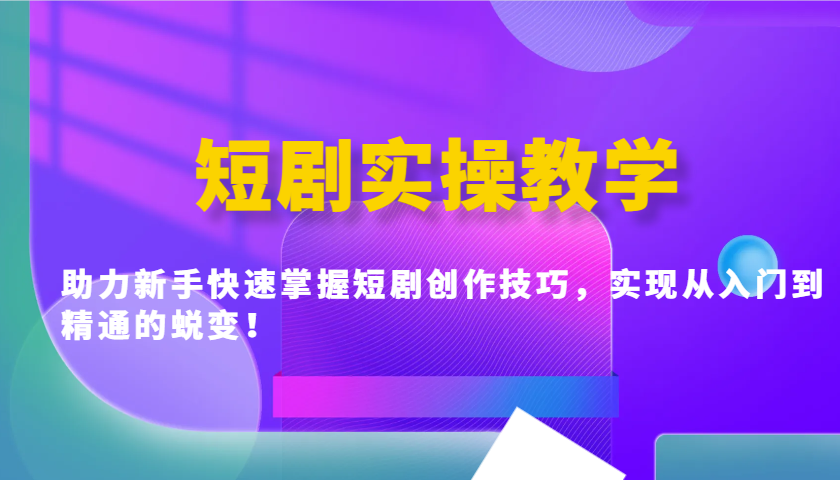 短剧实操教学，助力新手快速掌握短剧创作技巧，实现从入门到精通的蜕变！-老K资源网